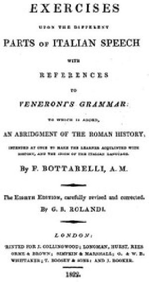 [Gutenberg 50419] • Exercises upon the Different Parts of Italian Speech, with References to Veneroni's Grammar / to which is added an abridgement of the Roman history, intended at once to make the learner acquainted with history, and the idiom of the Italian language